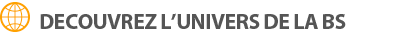 Découvrez l'univers de la BS Découvrez l'univers de la BS